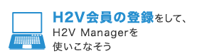 H2V会員の登録をして、H2V Managerを使いこなそう