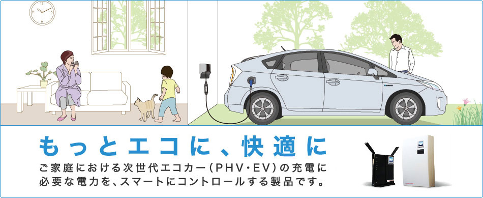 もっとエコに、快適に　ご家庭にいける次世代エコカー（PHV・EV）の充電に必要な電力を、スマートにコントロールする製品です。